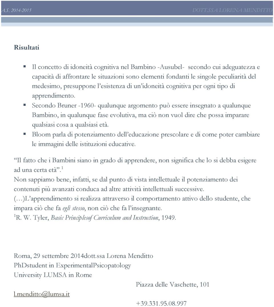 Secondo Bruner -- qualunque argomento uò essere insegnato a qualunque Bambino, in qualunque fase evolutiva, ma ciò non vuol dire che ossa imarare qualsiasi cosa a qualsiasi età.