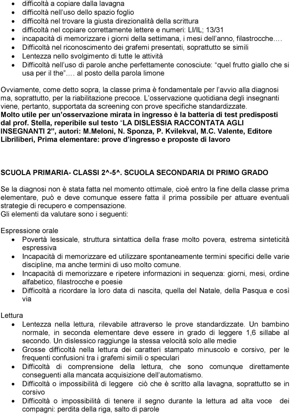 Difficoltà nel riconoscimento dei grafemi presentati, soprattutto se simili Lentezza nello svolgimento di tutte le attività Difficoltà nell uso di parole anche perfettamente conosciute: quel frutto