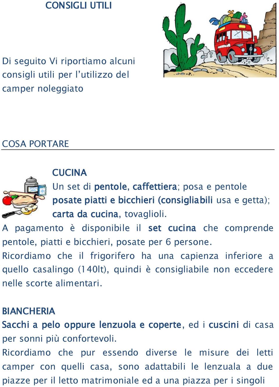 Ricordiamo che il frigorifero ha una capienza inferiore a quello casalingo (140lt), quindi è consigliabile non eccedere nelle scorte alimentari.