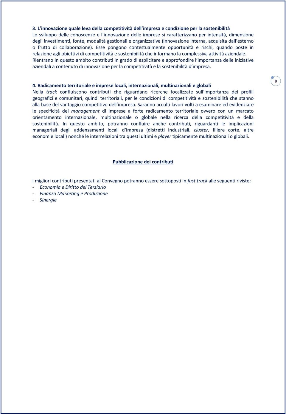 Esse pongono contestualmente opportunità e rischi, quando poste in relazione agli obiettivi di competitività e sostenibilità che informano la complessiva attività aziendale.