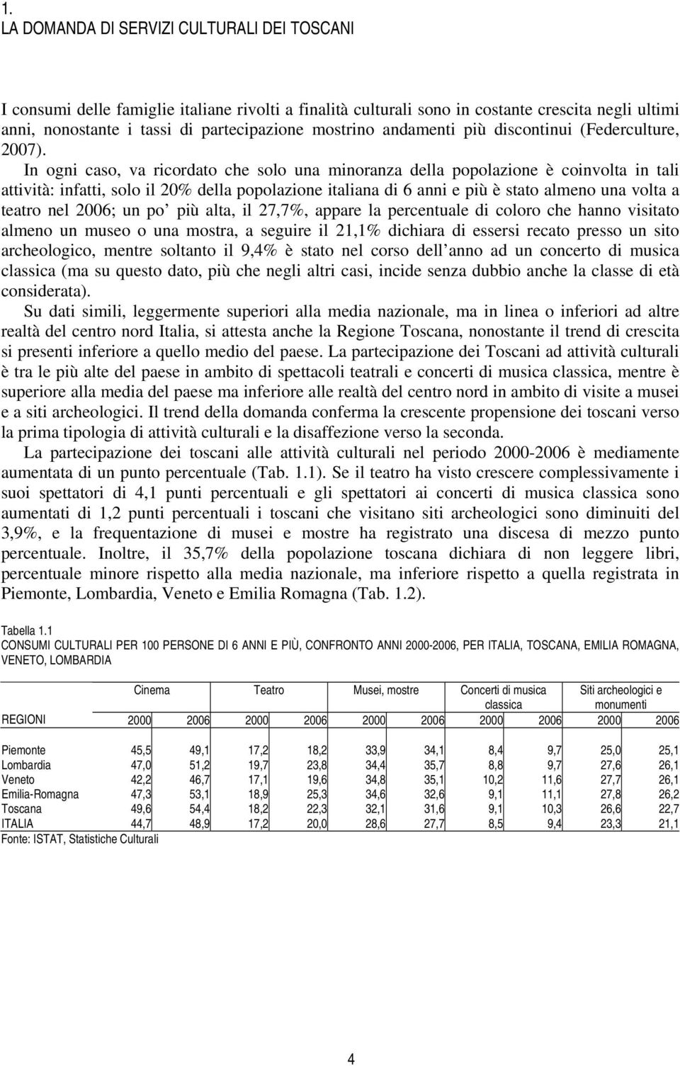 In ogni caso, va ricordato che solo una minoranza della popolazione è coinvolta in tali attività: infatti, solo il 20% della popolazione italiana di 6 anni e più è stato almeno una volta a teatro nel