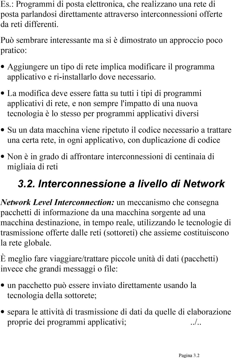 La modifica deve essere fatta su tutti i tipi di programmi applicativi di rete, e non sempre l'impatto di una nuova tecnologia è lo stesso per programmi applicativi diversi Su un data macchina viene