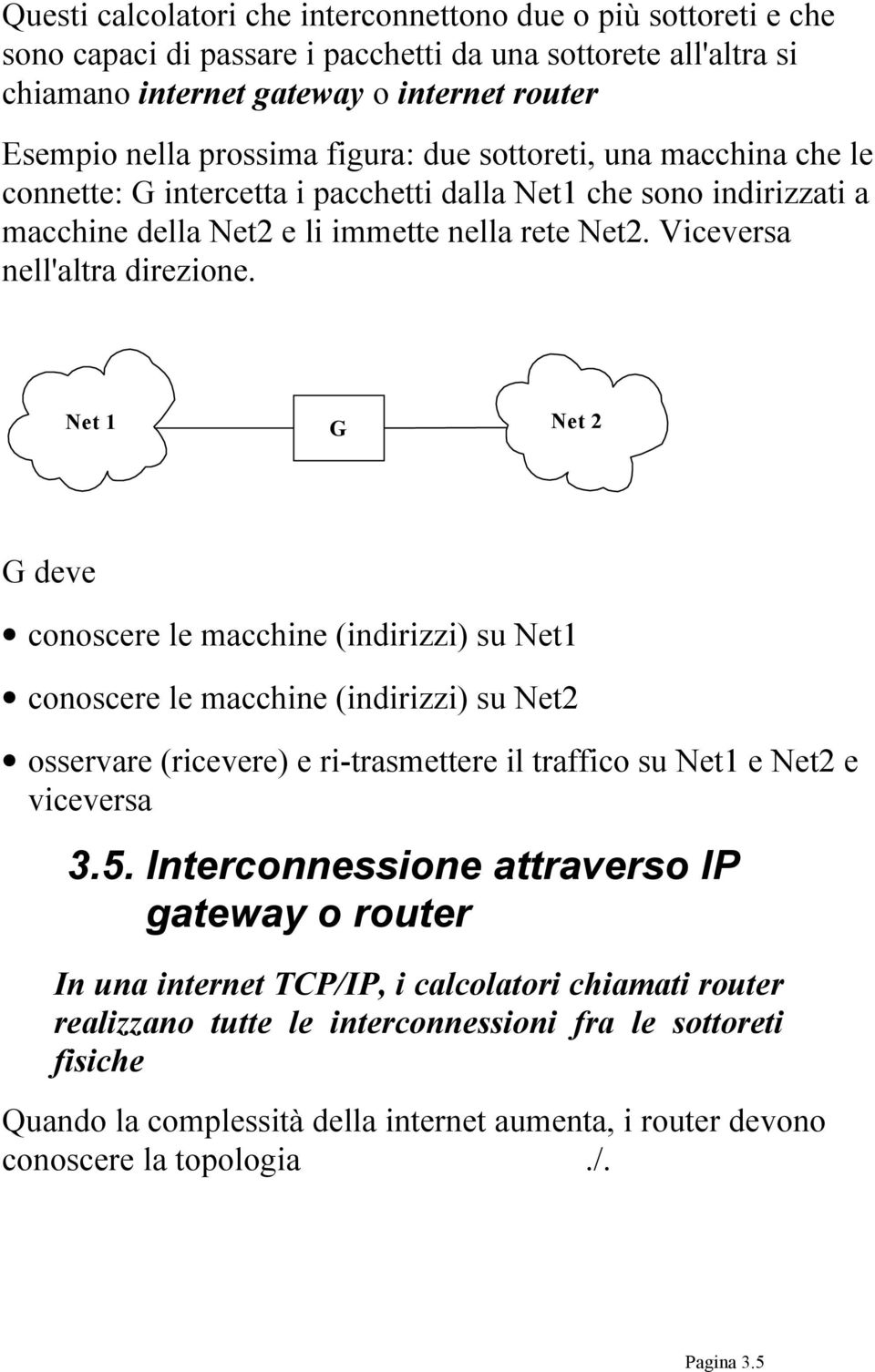 Net 1 G Net 2 G deve conoscere le macchine (indirizzi) su Net1 conoscere le macchine (indirizzi) su Net2 osservare (ricevere) e ri-trasmettere il traffico su Net1 e Net2 e viceversa 3.5.