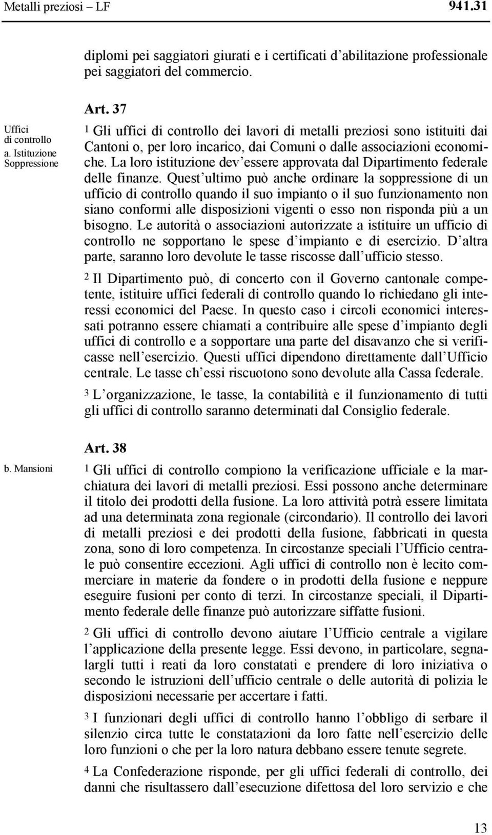 La loro istituzione dev essere approvata dal Dipartimento federale delle finanze.