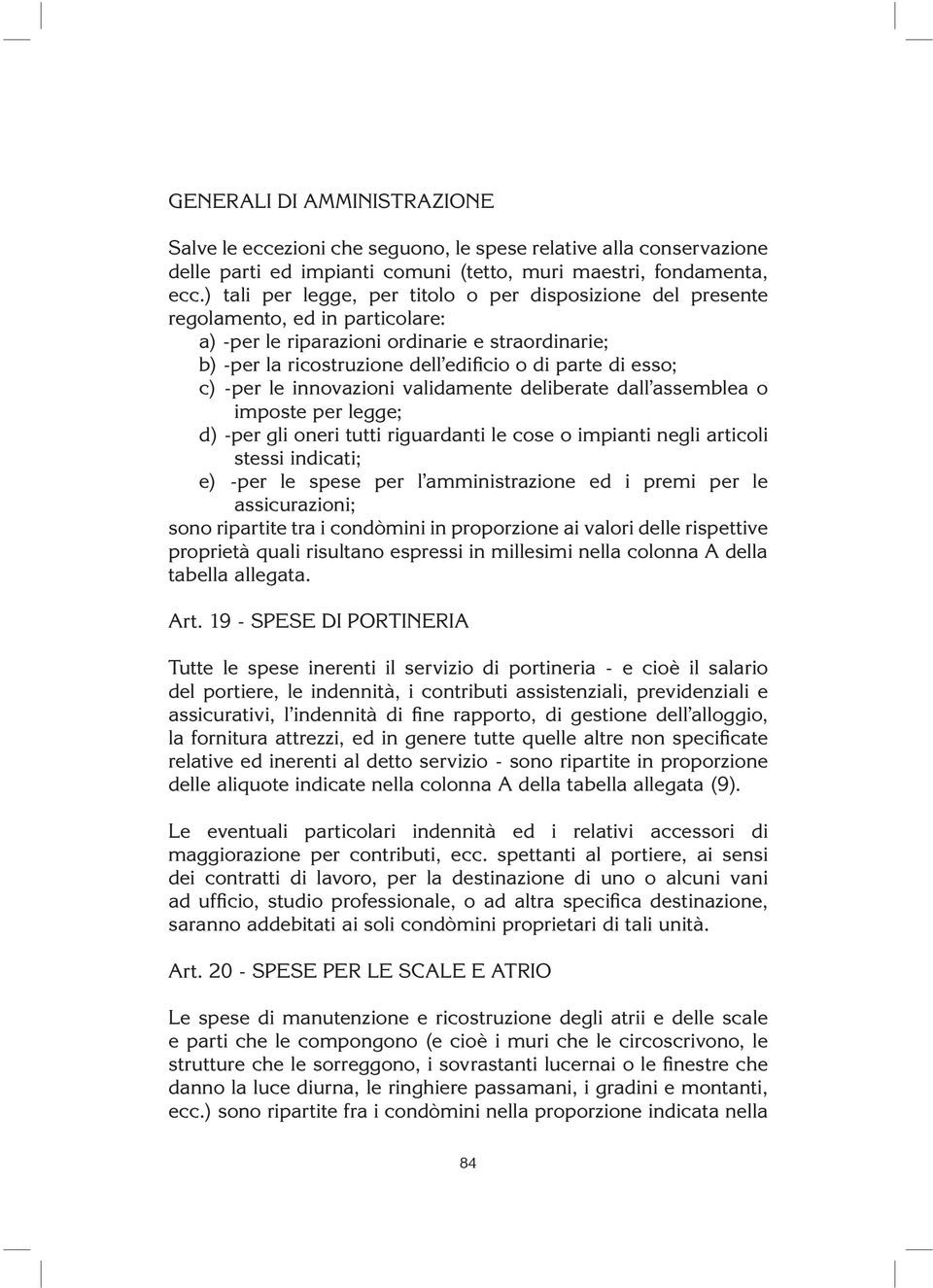 esso; c) -per le innovazioni validamente deliberate dall assemblea o imposte per legge; d) -per gli oneri tutti riguardanti le cose o impianti negli articoli stessi indicati; e) -per le spese per l