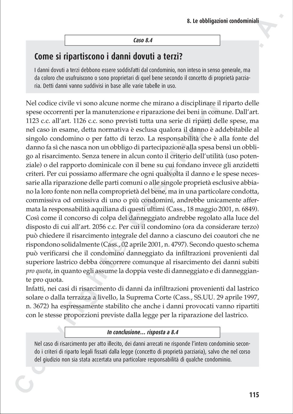 Le obbligazioni condominiali I danni dovuti a terzi debbono essere soddisfatti dal condominio, non inteso in senso generale, ma da coloro che usufruiscono o sono proprietari di quel bene secondo il