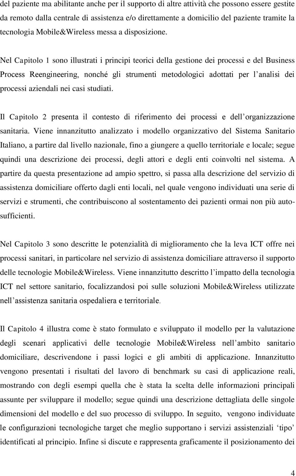 Nel Capitolo 1 sono illustrati i principi teorici della gestione dei processi e del Business Process Reengineering, nonché gli strumenti metodologici adottati per l analisi dei processi aziendali nei