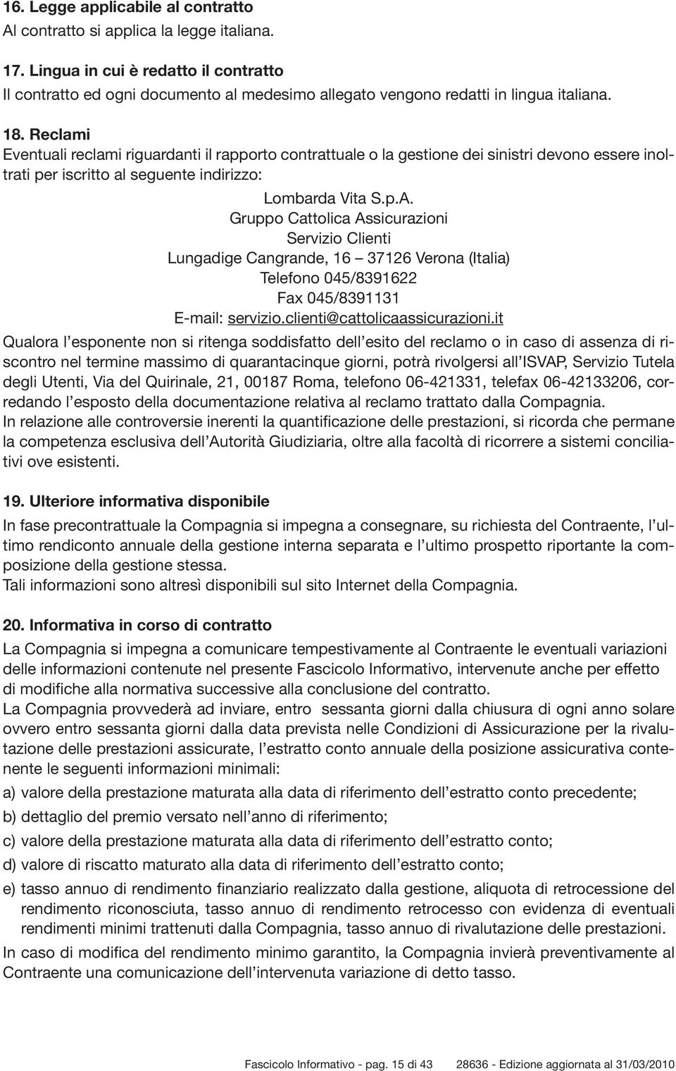 Reclami Eventuali reclami riguardanti il rapporto contrattuale o la gestione dei sinistri devono essere inoltrati per iscritto al seguente indirizzo: Lombarda Vita S.p.A.