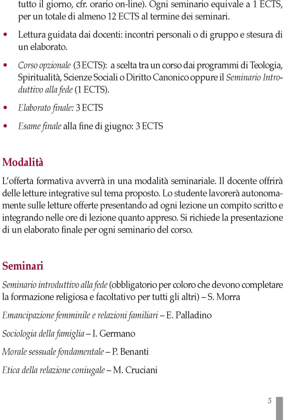 Corso opzionale (3 ECTS): a scelta tra un corso dai programmi di Teologia, Spiritualità, Scienze Sociali o Diritto Canonico oppure il Seminario Introduttivo alla fede (1 ECTS).