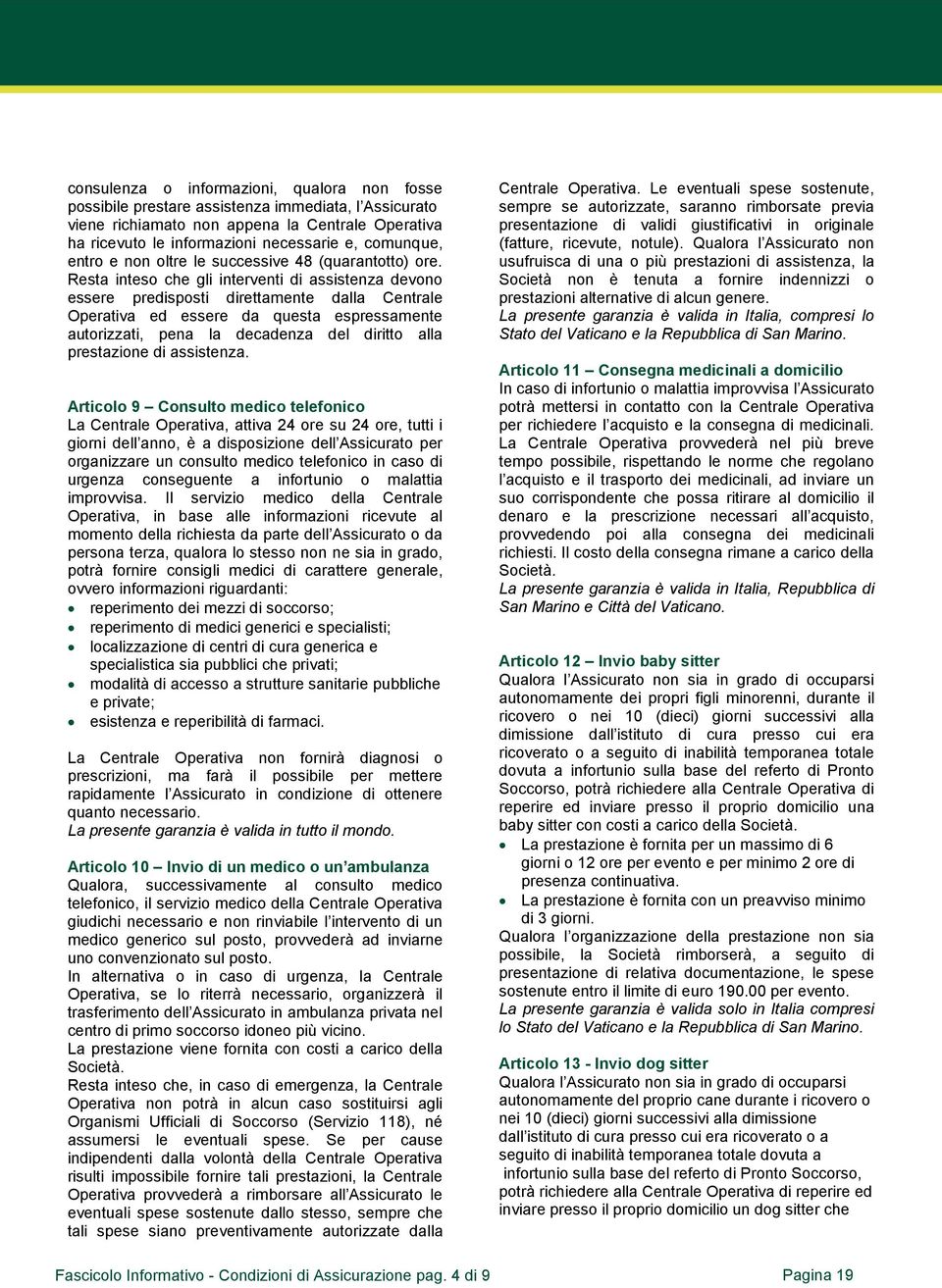 Resta inteso che gli interventi di assistenza devono essere predisposti direttamente dalla Centrale Operativa ed essere da questa espressamente autorizzati, pena la decadenza del diritto alla