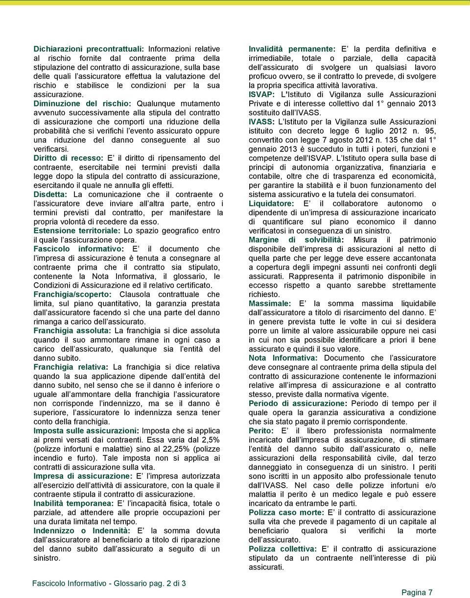 Diminuzione del rischio: Qualunque mutamento avvenuto successivamente alla stipula del contratto di assicurazione che comporti una riduzione della probabilità che si verifichi l evento assicurato