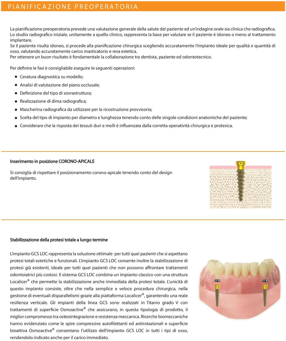 Se il paziente risulta idoneo, si procede alla pianificazione chirurgica scegliendo accuratamente l impianto ideale per qualità e quantità di osso, valutando accuratamente carico masticatorio e resa