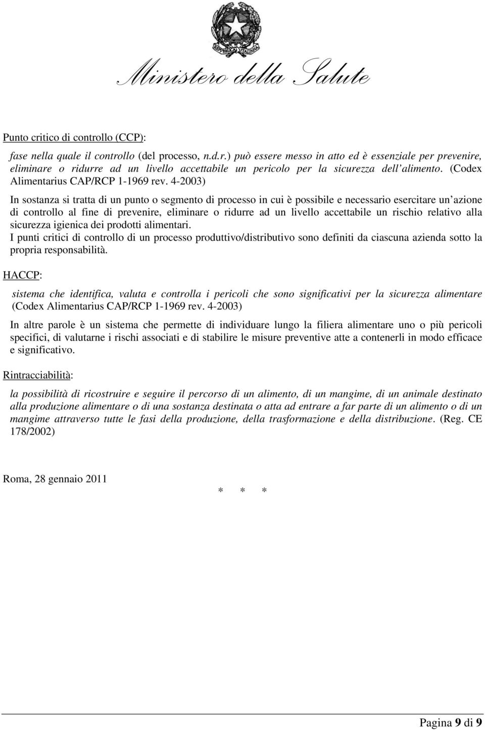 4-2003) In sostanza si tratta di un punto o segmento di processo in cui è possibile e necessario esercitare un azione di controllo al fine di prevenire, eliminare o ridurre ad un livello accettabile