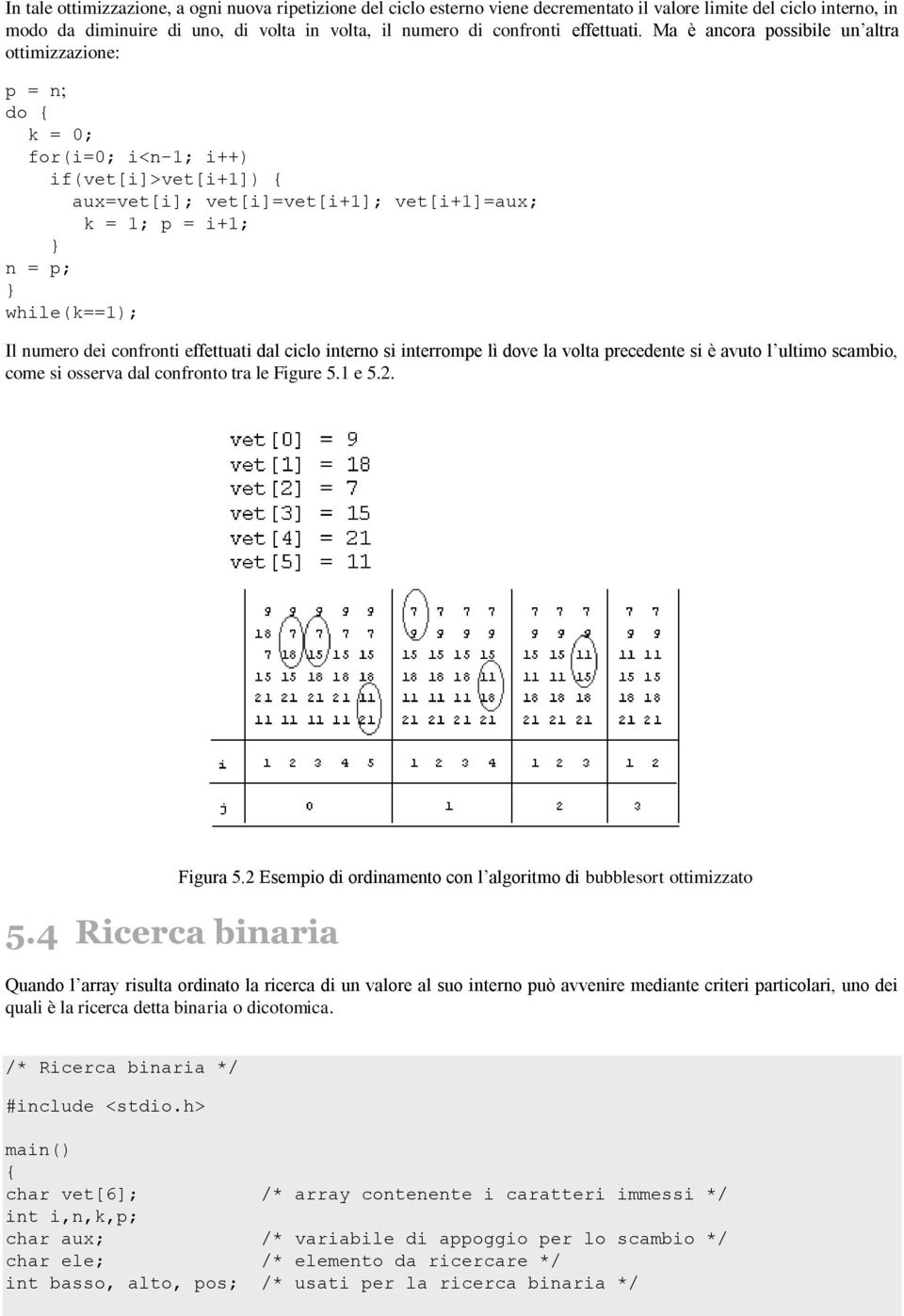 Ma è ancora possibile un altra ottimizzazione: p = n; for(i=0; i<n-1; i++) if(vet[i]>vet[i+1]) { aux=vet[i]; vet[i]=vet[i+1]; vet[i+1]=aux; k = 1; p = i+1; n = p; Il numero dei confronti effettuati