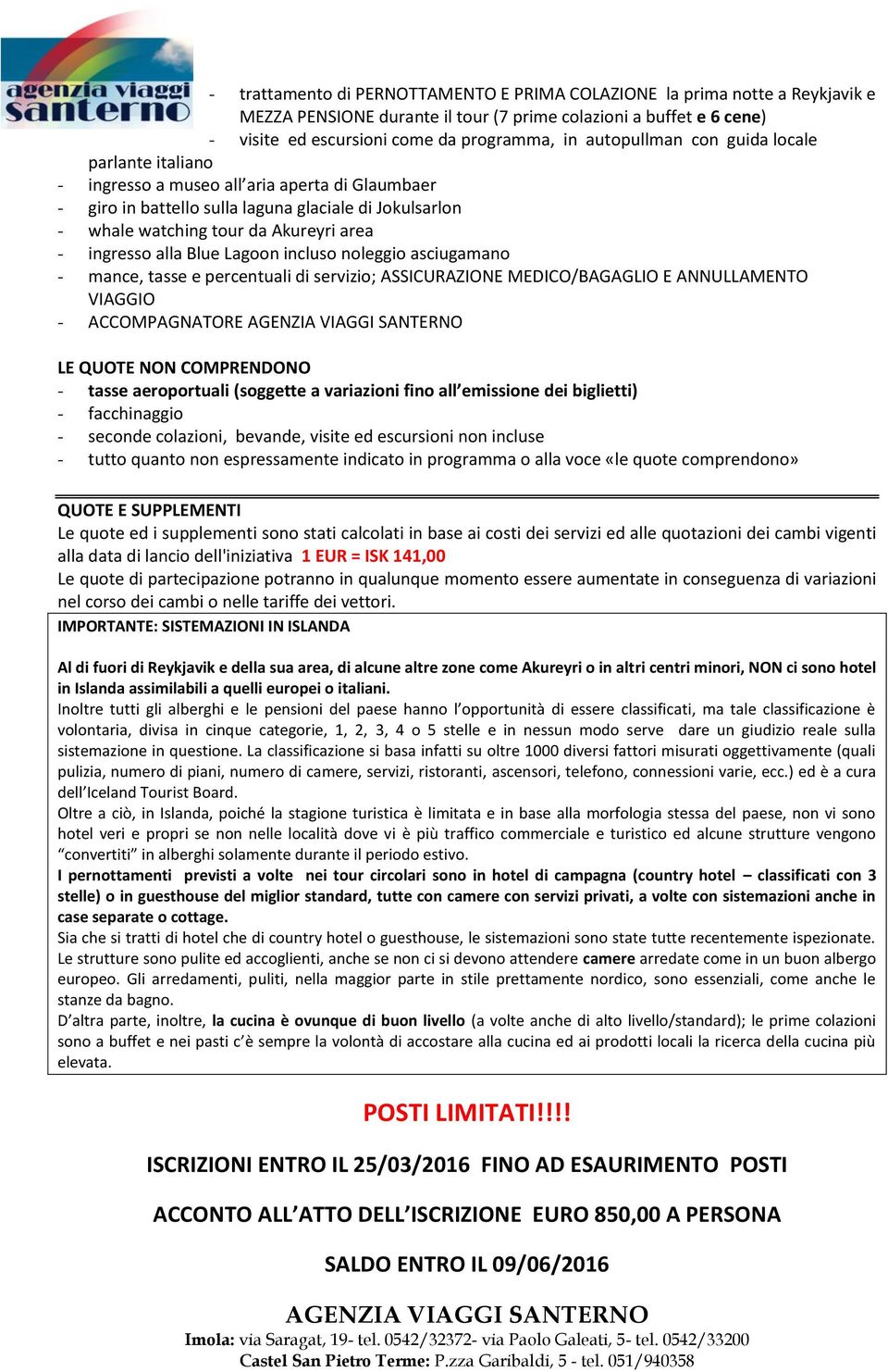 ingresso alla Blue Lagoon incluso noleggio asciugamano - mance, tasse e percentuali di servizio; ASSICURAZIONE MEDICO/BAGAGLIO E ANNULLAMENTO VIAGGIO - ACCOMPAGNATORE LE QUOTE NON COMPRENDONO - tasse