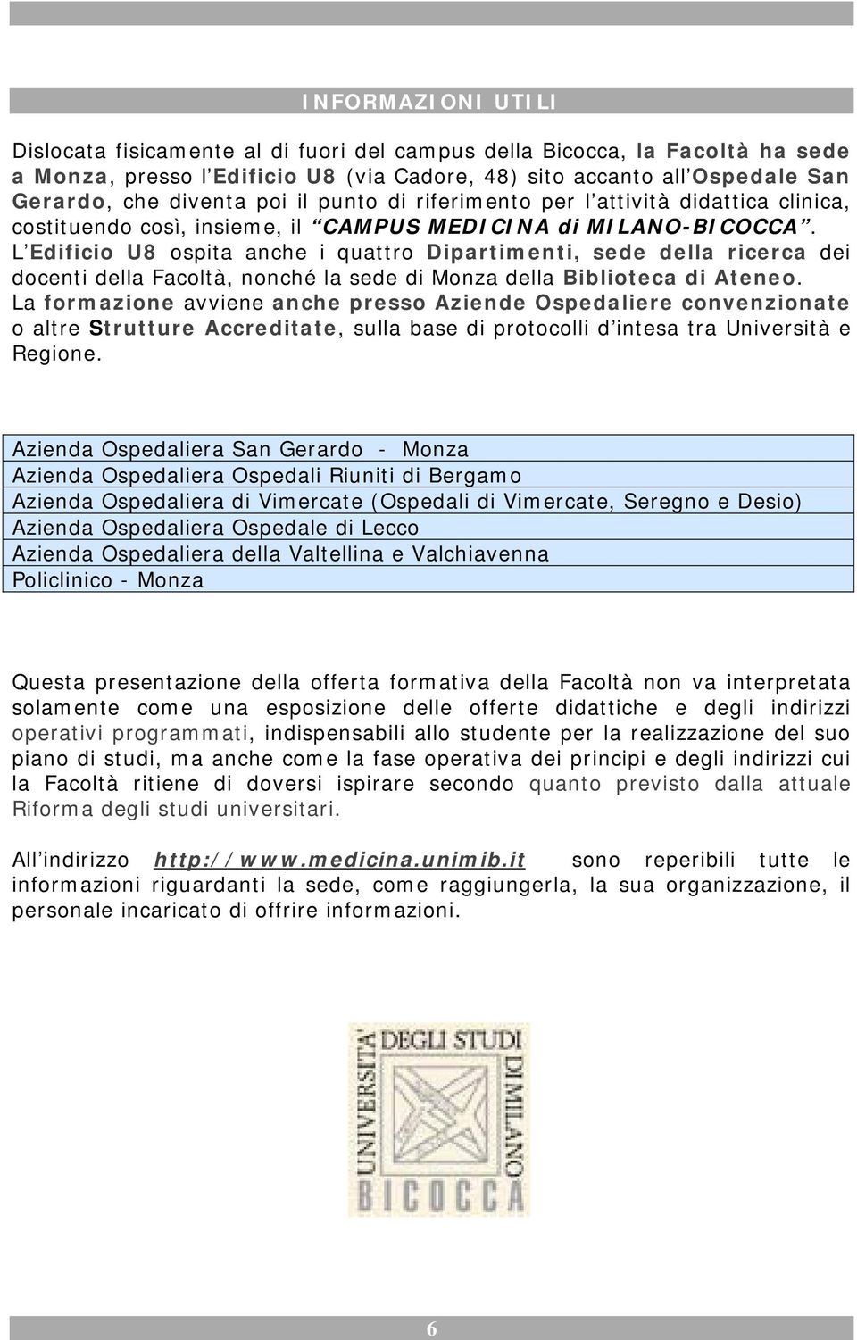 L Edificio U8 ospita anche i quattro Dipartimenti, sede della ricerca dei docenti della Facoltà, nonché la sede di Monza della Biblioteca di Ateneo.