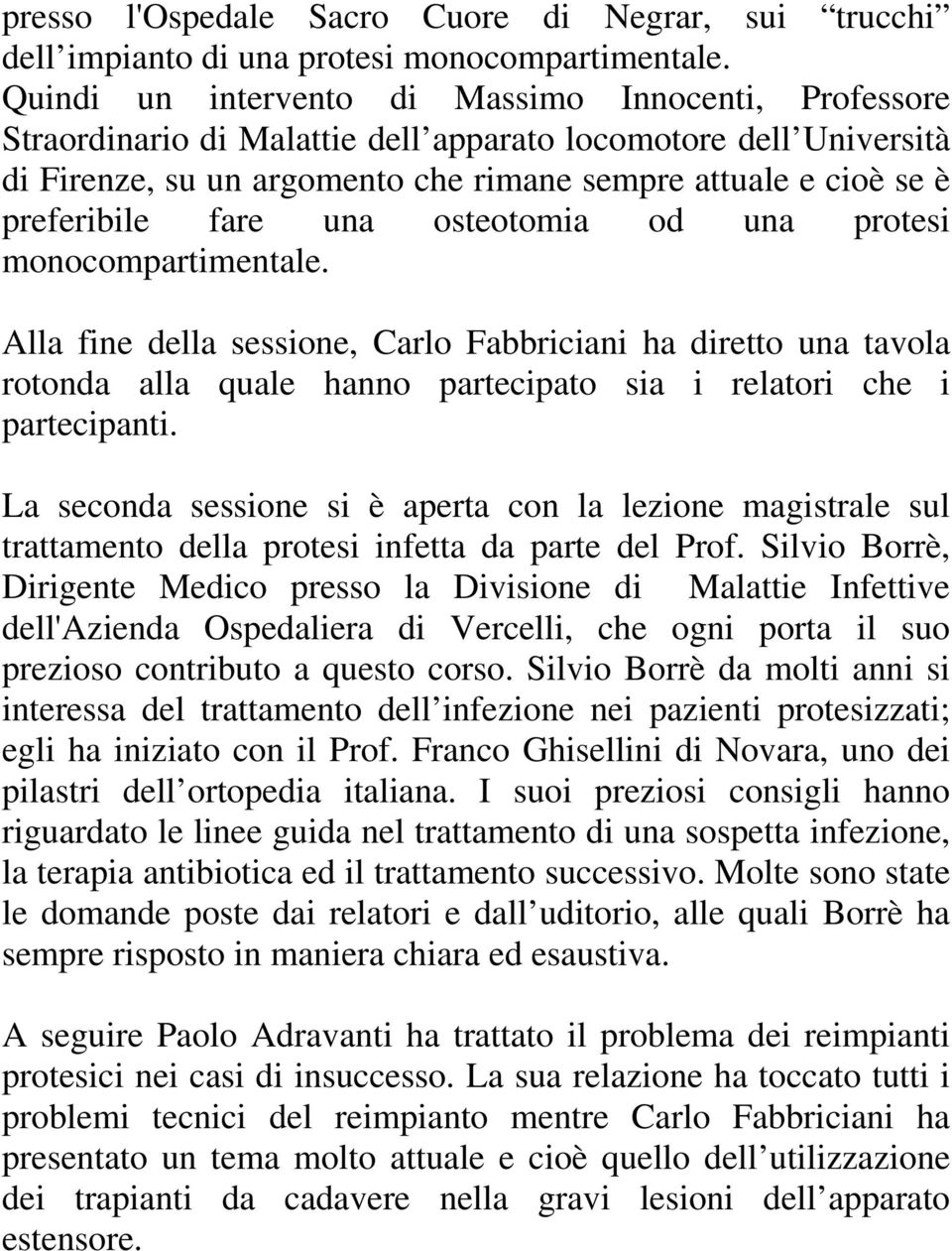 fare una osteotomia od una protesi monocompartimentale. Alla fine della sessione, Carlo Fabbriciani ha diretto una tavola rotonda alla quale hanno partecipato sia i relatori che i partecipanti.