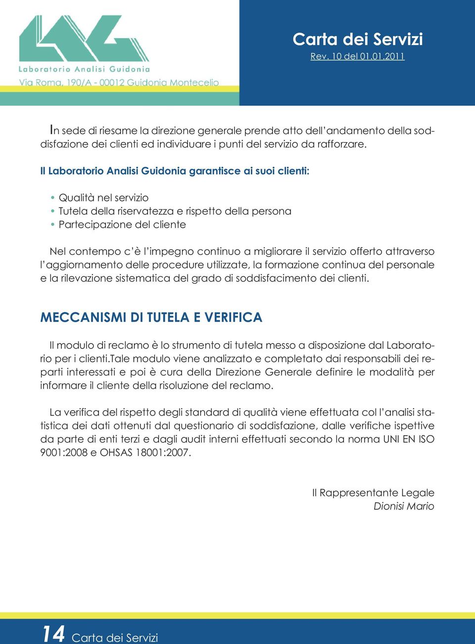 migliorare il servizio offerto attraverso l aggiornamento delle procedure utilizzate, la formazione continua del personale e la rilevazione sistematica del grado di soddisfacimento dei clienti.