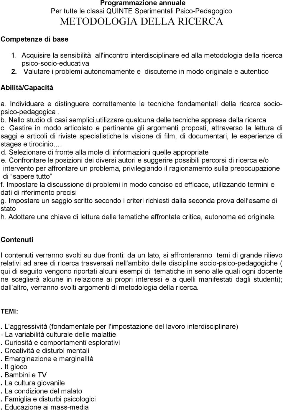 Valutare i problemi autonomamente e discuterne in modo originale e autentico Abilità/Capacità a. Individuare e distinguere correttamente le tecniche fondamentali della ricerca sociopsico-pedagogica.