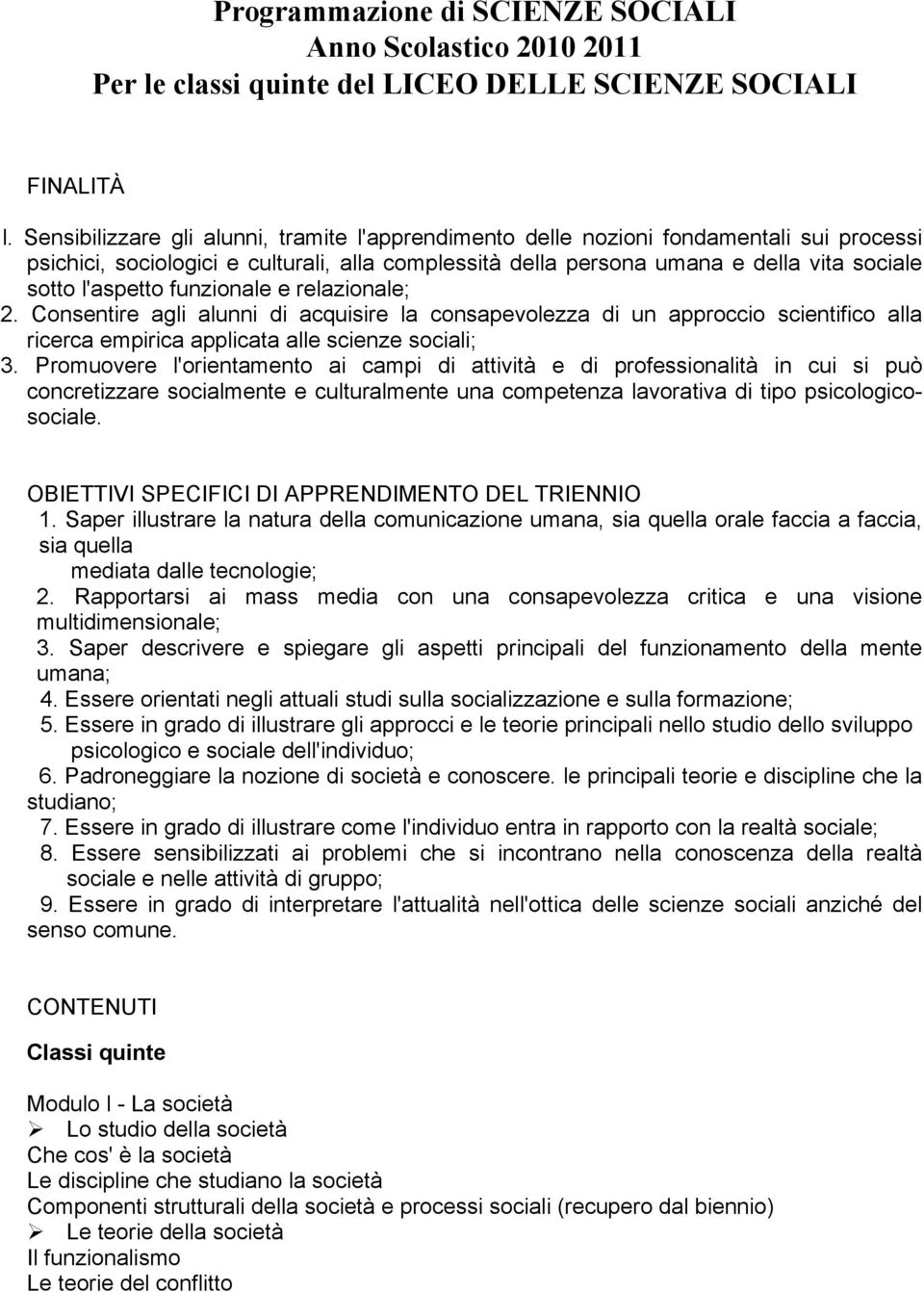 funzionale e relazionale; 2. Consentire agli alunni di acquisire la consapevolezza di un approccio scientifico alla ricerca empirica applicata alle scienze sociali; 3.