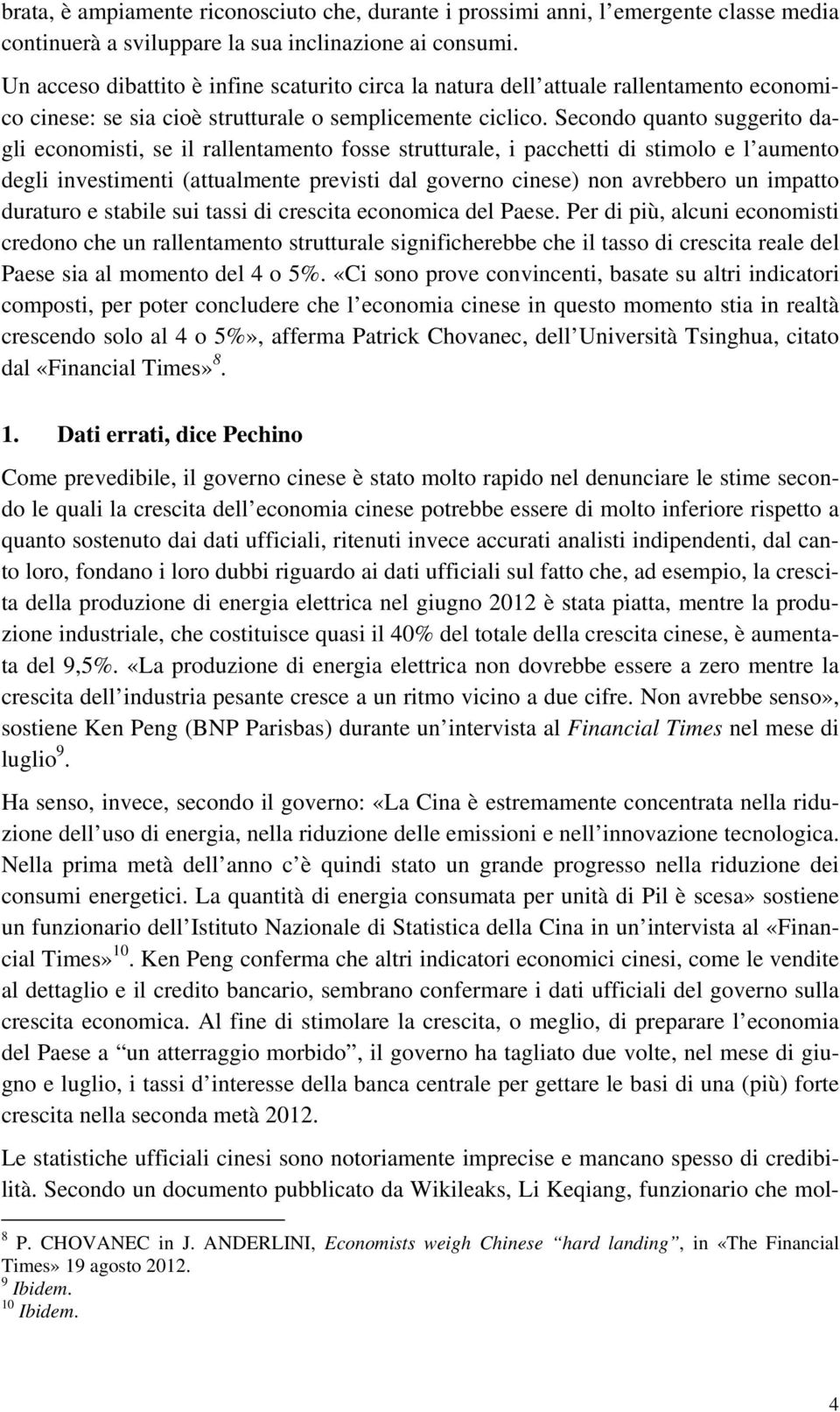 Secondo quanto suggerito dagli economisti, se il rallentamento fosse strutturale, i pacchetti di stimolo e l aumento degli investimenti (attualmente previsti dal governo cinese) non avrebbero un