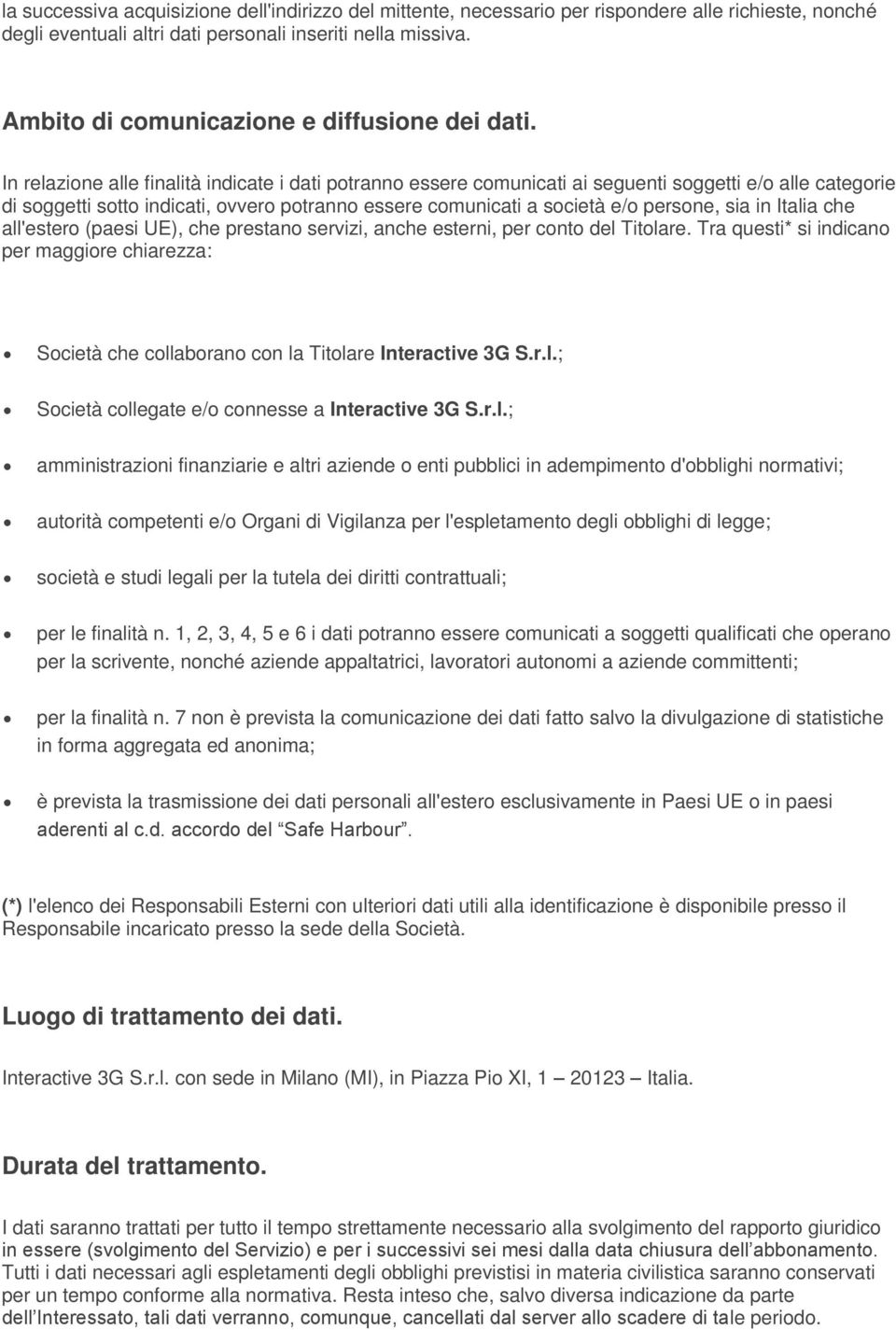 In relazione alle finalità indicate i dati potranno essere comunicati ai seguenti soggetti e/o alle categorie di soggetti sotto indicati, ovvero potranno essere comunicati a società e/o persone, sia