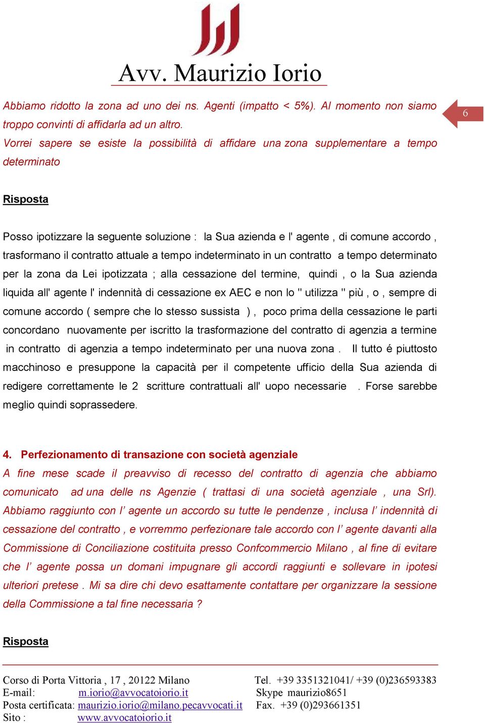 trasformano il contratto attuale a tempo indeterminato in un contratto a tempo determinato per la zona da Lei ipotizzata ; alla cessazione del termine, quindi, o la Sua azienda liquida all' agente l'