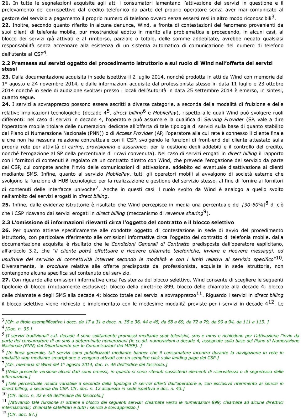 Inoltre, secondo quanto riferito in alcune denunce, Wind, a fronte di contestazioni del fenomeno provenienti da suoi clienti di telefonia mobile, pur mostrandosi edotto in merito alla problematica e