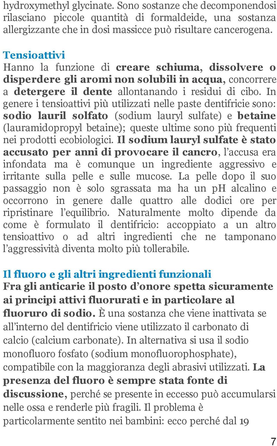 In genere i tensioattivi più utilizzati nelle paste dentifricie sono: sodio lauril solfato (sodium lauryl sulfate) e betaine (lauramidopropyl betaine); queste ultime sono più frequenti nei prodotti