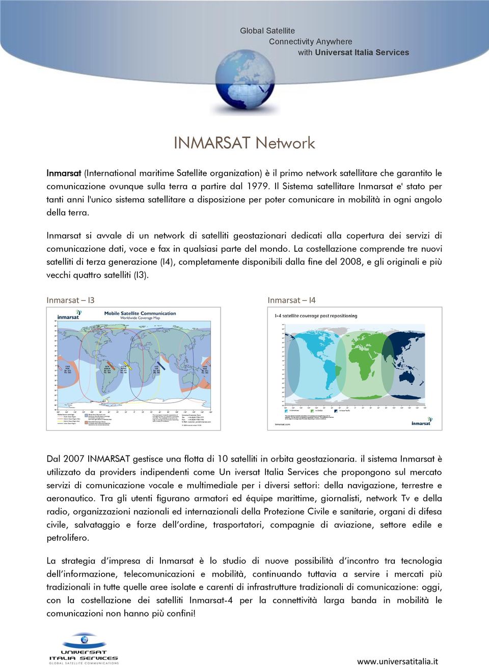 Inmarsat si avvale di un network di satelliti geostazionari dedicati alla copertura dei servizi di comunicazione dati, voce e fax in qualsiasi parte del mondo.
