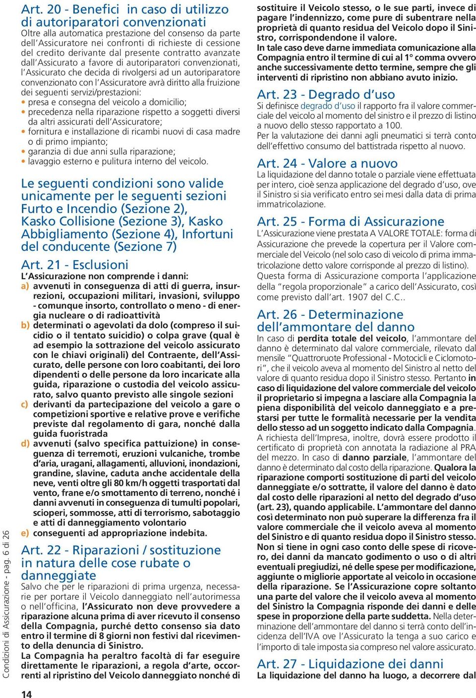 derivante dal presente contratto avanzate dall Assicurato a favore di autoriparatori convenzionati, l Assicurato che decida di rivolgersi ad un autoriparatore convenzionato con l Assicuratore avrà