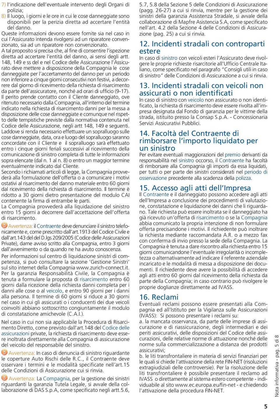 A tal proposito si precisa che, al fine di consentire l ispezione diretta ad accertare l entità del danno, ai sensi degli artt.