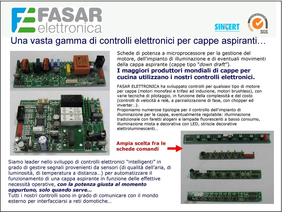 FASAR ELETTRONICA ha sviluppato controlli per qualsiasi tipo di motore per cappe (motori monofasi e trifasi ad induzione, motori brushless), con varie tecniche di pilotaggio, in funzione della