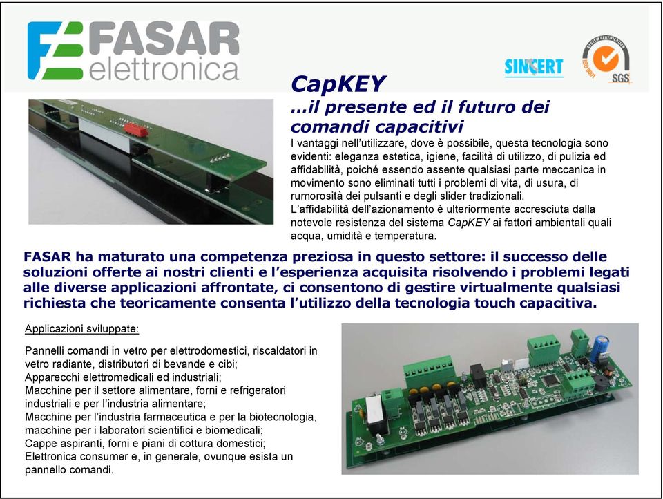 Cappe aspiranti, forni e piani di cottura domestici; Elettronica consumer e, in generale, ovunque esista un pannello comandi.