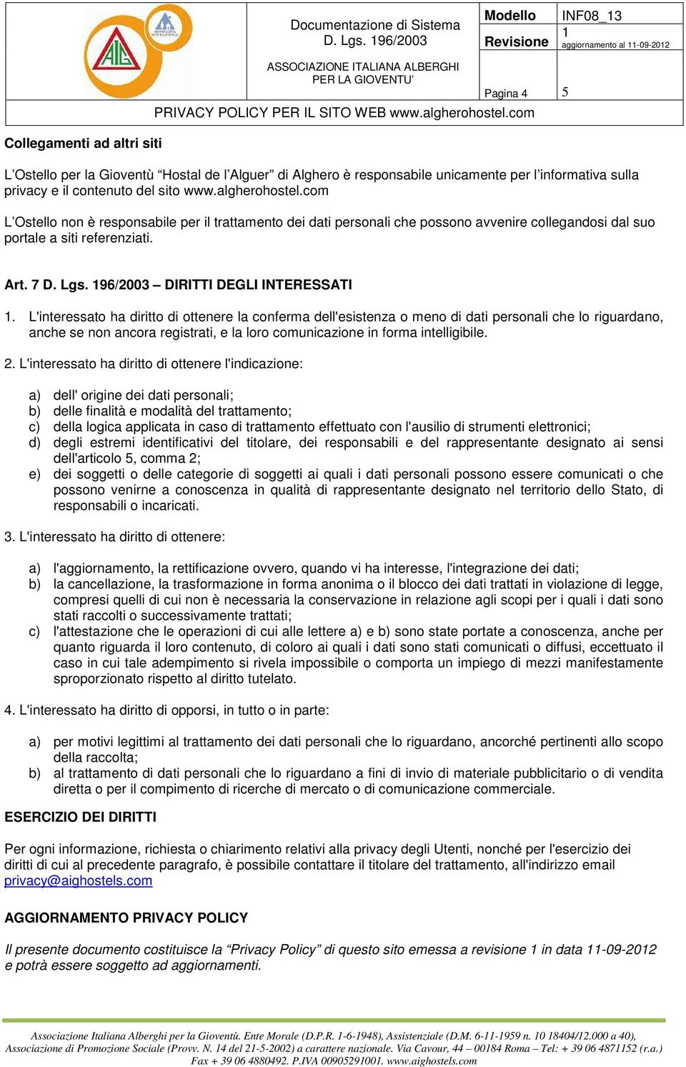 L'interessato ha diritto di ottenere la conferma dell'esistenza o meno di dati personali che lo riguardano, anche se non ancora registrati, e la loro comunicazione in forma intelligibile. 2.