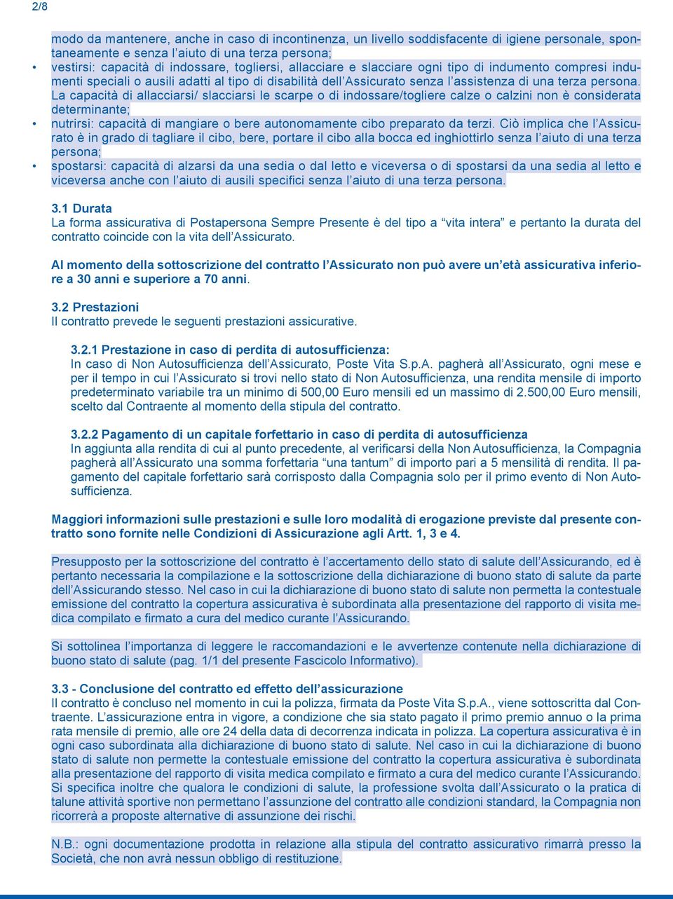 La capacità di allacciarsi/ slacciarsi le scarpe o di indossare/togliere calze o calzini non è considerata determinante; nutrirsi: capacità di mangiare o bere autonomamente cibo preparato da terzi.