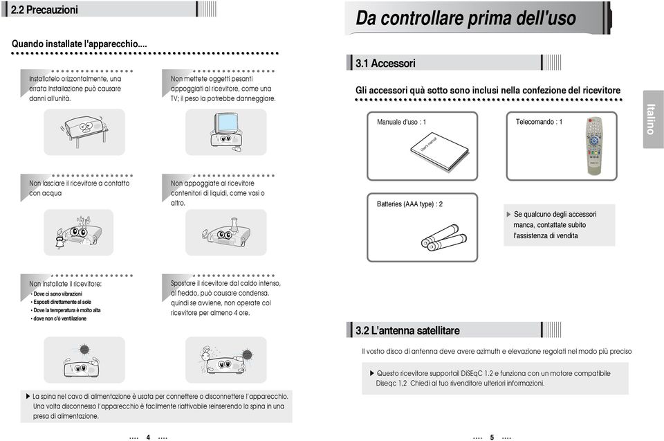 Gli accessori quà sotto sono inclusi nella confezione del ricevitore Manuale d'uso : 1 Telecomando : 1 User's manual Non lasciare il ricevitore a contatto con acqua Non appoggiate al ricevitore