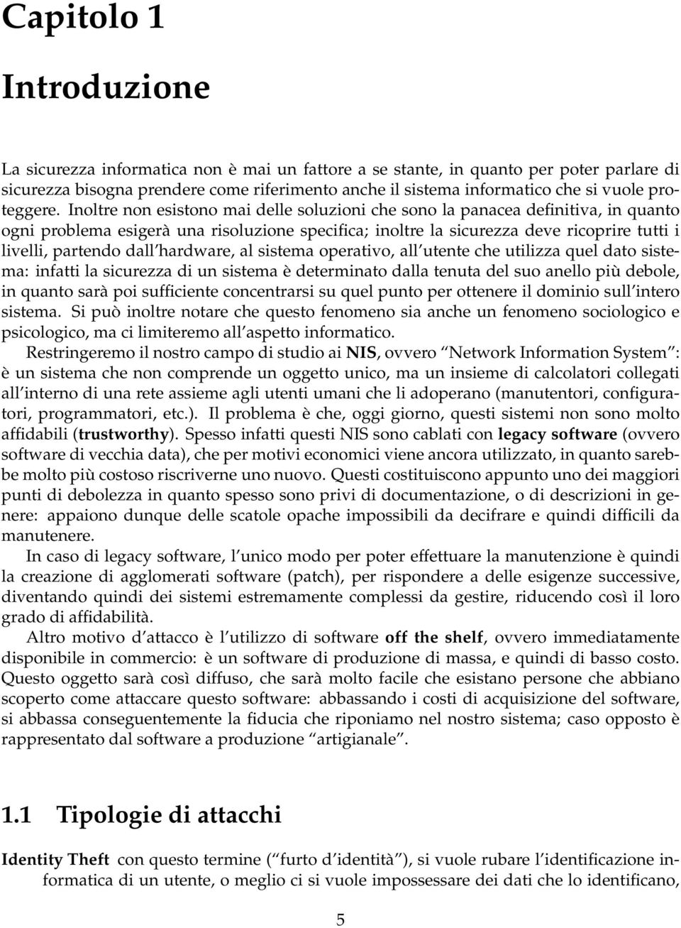 Inoltre non esistono mai delle soluzioni che sono la panacea definitiva, in quanto ogni problema esigerà una risoluzione specifica; inoltre la sicurezza deve ricoprire tutti i livelli, partendo dall