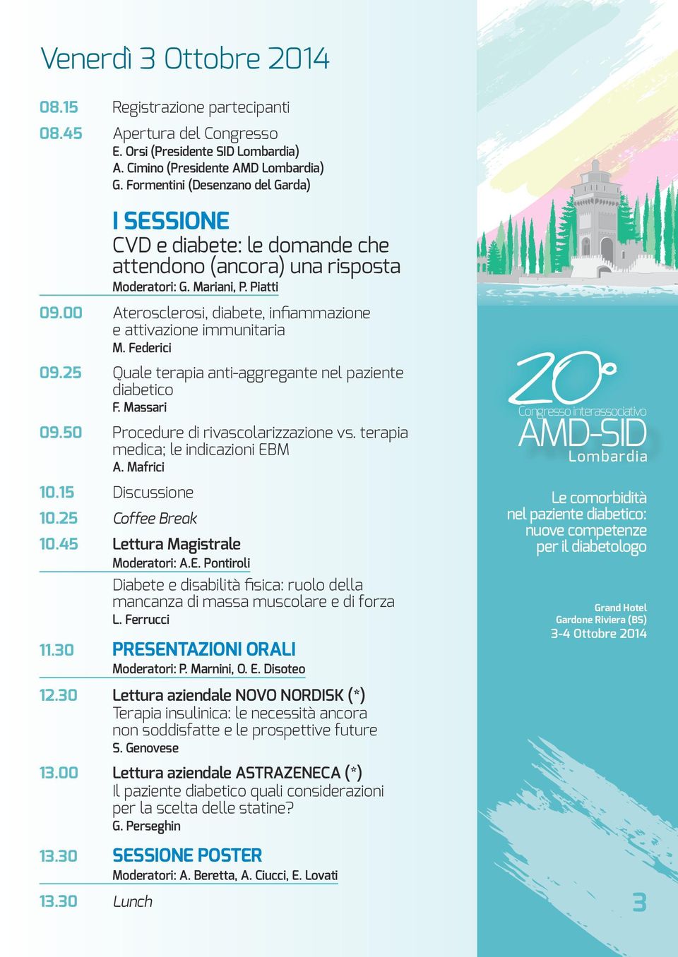 00 Aterosclerosi, diabete, infiammazione e attivazione immunitaria M. Federici 09.25 Quale terapia anti-aggregante nel paziente diabetico F. Massari 09.50 Procedure di rivascolarizzazione vs.