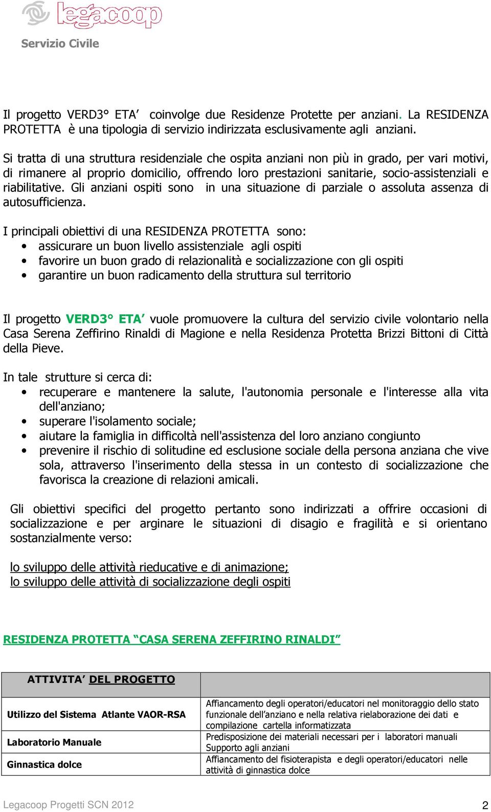 riabilitative. Gli anziani ospiti sono in una situazione di parziale o assoluta assenza di autosufficienza.