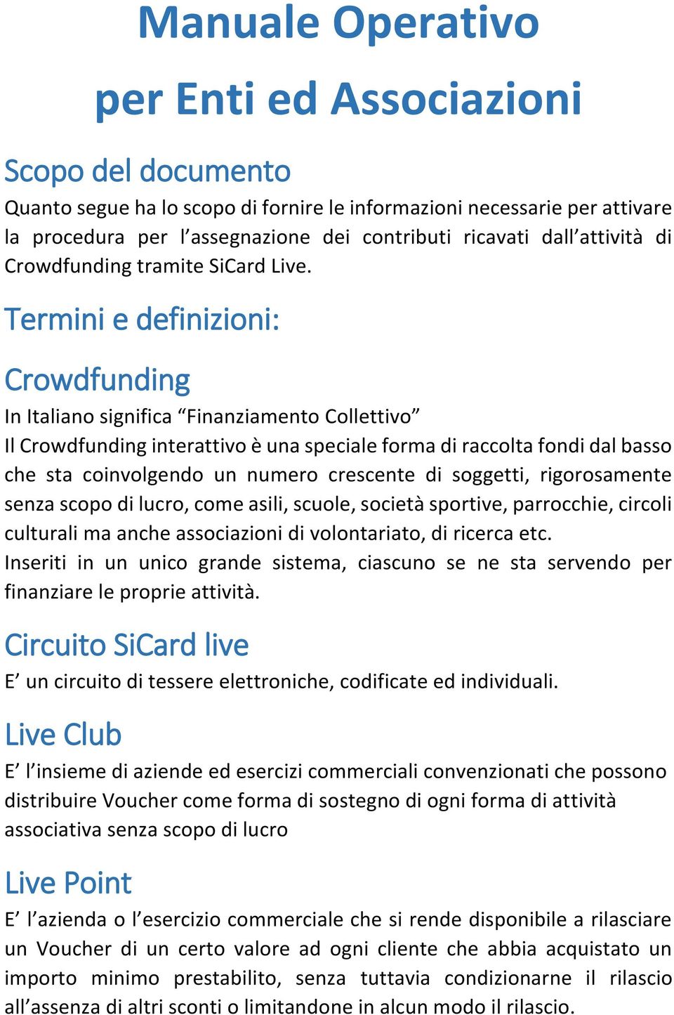 Termini e definizioni: Crowdfunding In Italiano significa Finanziamento Collettivo Il Crowdfunding interattivo è una speciale forma di raccolta fondi dal basso che sta coinvolgendo un numero