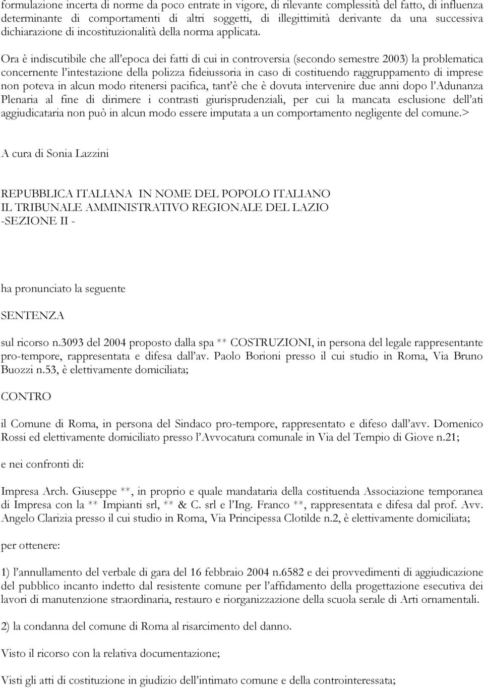 Ora è indiscutibile che all epoca dei fatti di cui in controversia (secondo semestre 2003) la problematica concernente l intestazione della polizza fideiussoria in caso di costituendo raggruppamento