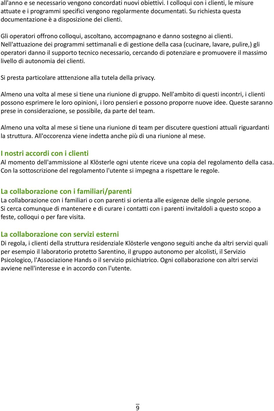 Nell'attuazione dei programmi settimanali e di gestione della casa (cucinare, lavare, pulire,) gli operatori danno il supporto tecnico necessario, cercando di potenziare e promuovere il massimo