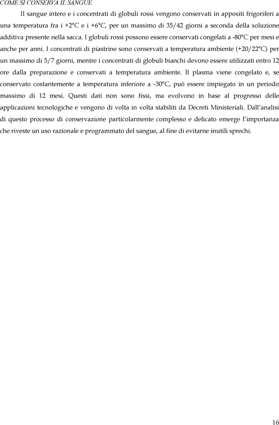 I concentrati di piastrine sono conservati a temperatura ambiente (+20/22 C) per un massimo di 5/7 giorni, mentre i concentrati di globuli bianchi devono essere utilizzati entro 12 ore dalla