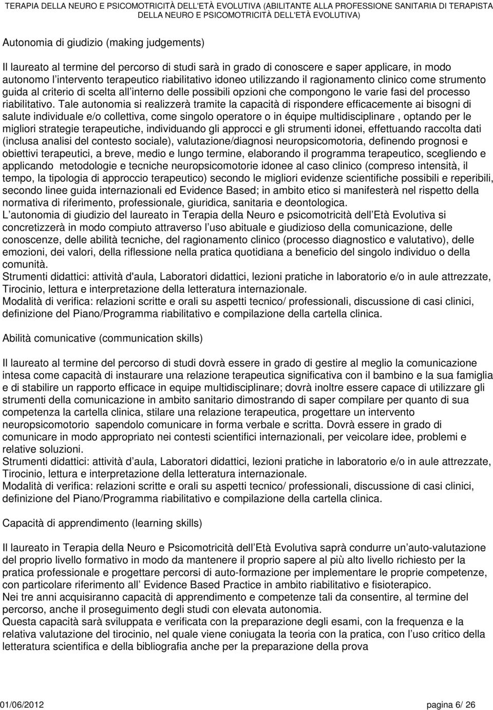 Tale autonomia si realizzerà tramite la capacità di rispondere efficacemente ai bisogni di salute individuale e/o collettiva, come singolo operatore o in équipe multidisciplinare, optando per le