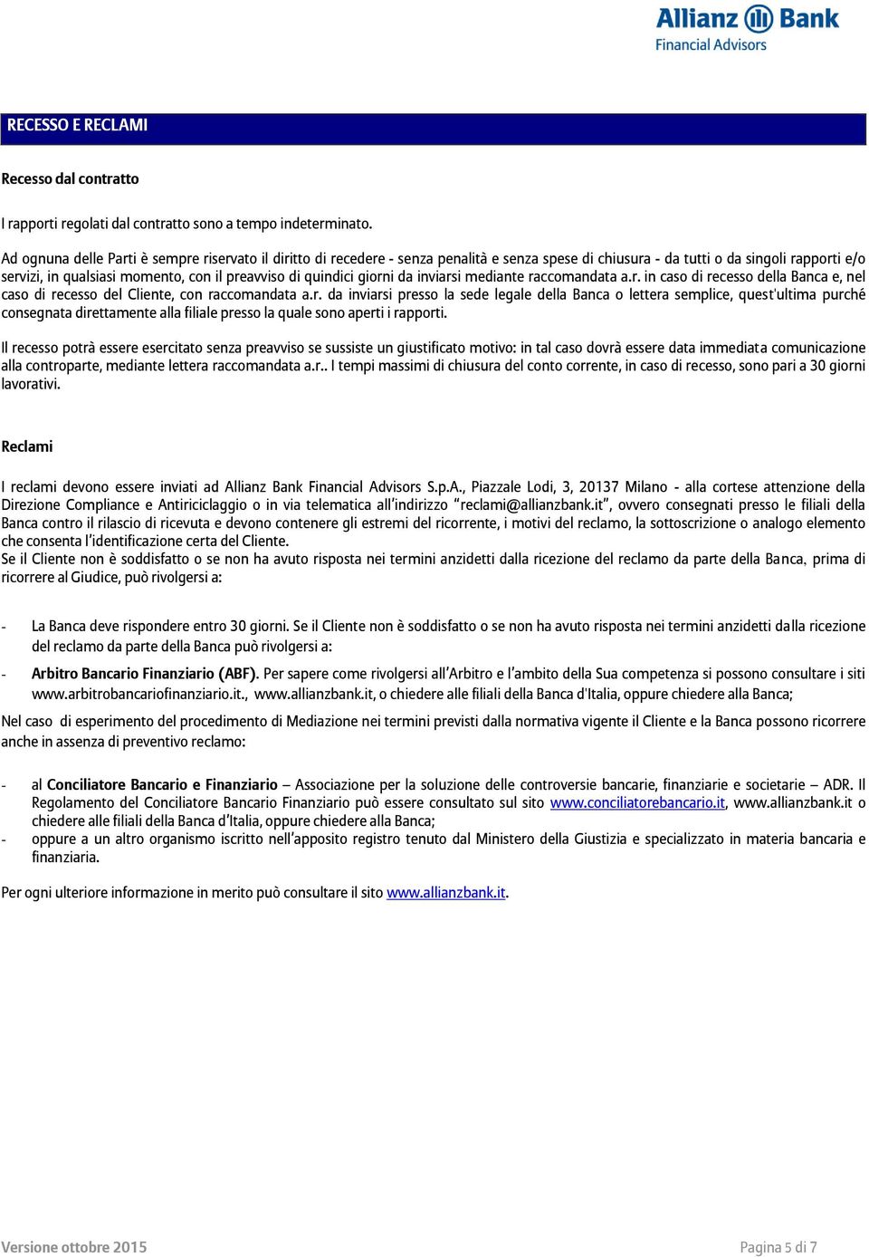 quindici giorni da inviarsi mediante raccomandata a.r. in caso di recesso della Banca e, nel caso di recesso del Cliente, con raccomandata a.r. da inviarsi presso la sede legale della Banca o lettera semplice, quest'ultima purché consegnata direttamente alla filiale presso la quale sono aperti i rapporti.