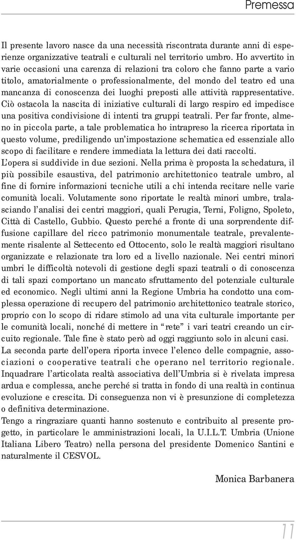 preposti alle attività rappresentative. Ciò ostacola la nascita di iniziative culturali di largo respiro ed impedisce una positiva condivisione di intenti tra gruppi teatrali.