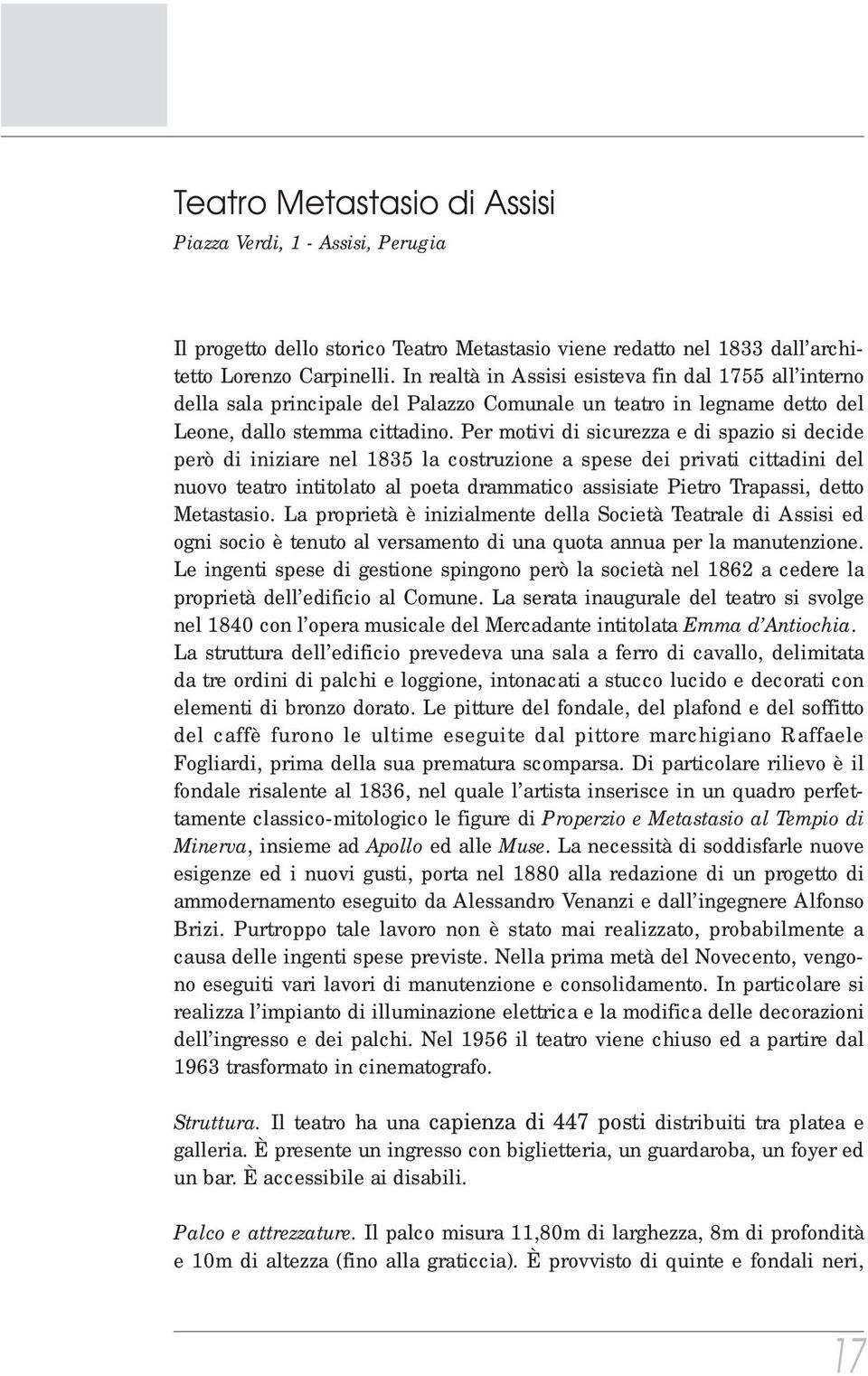 Per motivi di sicurezza e di spazio si decide però di iniziare nel 1835 la costruzione a spese dei privati cittadini del nuovo teatro intitolato al poeta drammatico assisiate Pietro Trapassi, detto