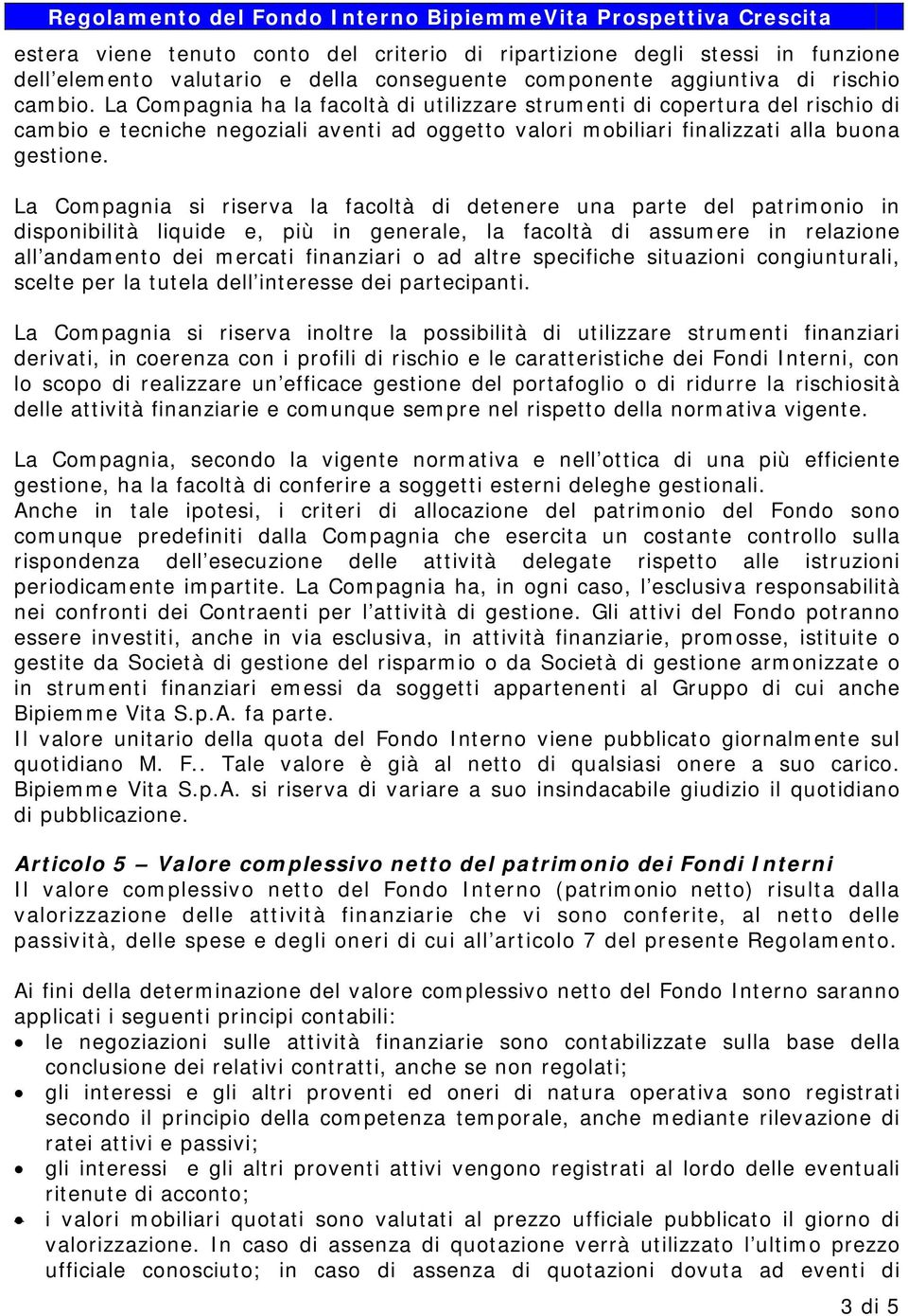 La Compagnia ha la facoltà di utilizzare strumenti di copertura del rischio di cambio e tecniche negoziali aventi ad oggetto valori mobiliari finalizzati alla buona gestione.