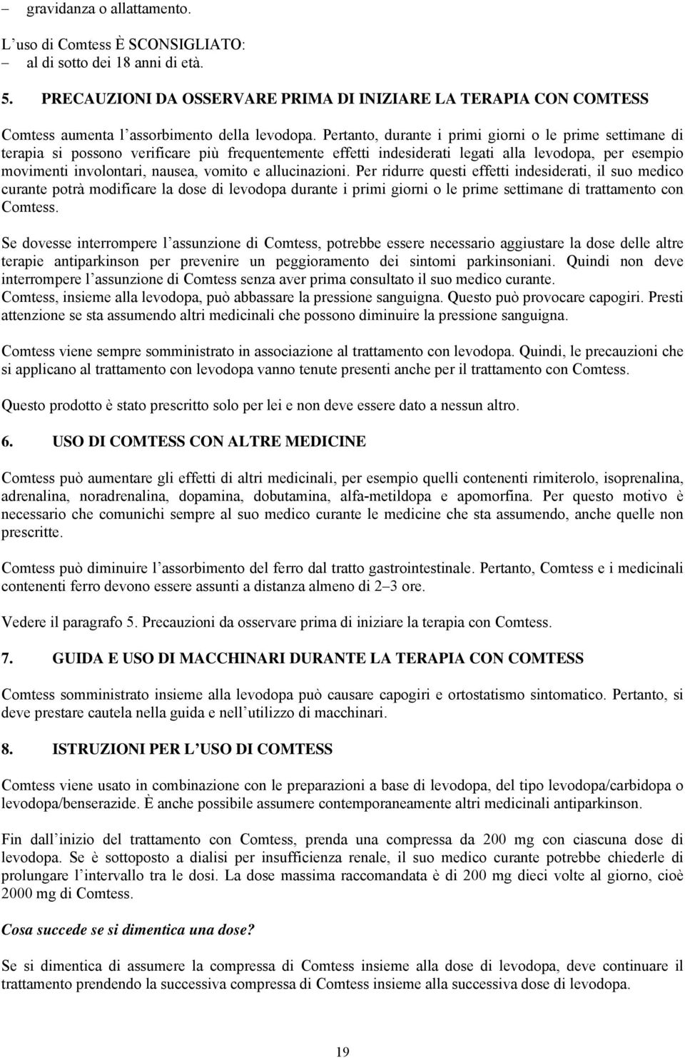 Pertanto, durante i primi giorni o le prime settimane di terapia si possono verificare più frequentemente effetti indesiderati legati alla levodopa, per esempio movimenti involontari, nausea, vomito